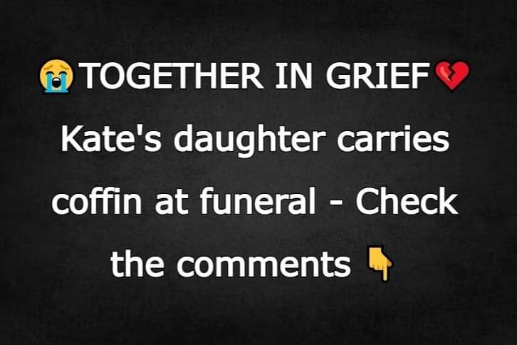 TOGETHER IN GRIEF. Kate’s daughter carries coffin at funeral