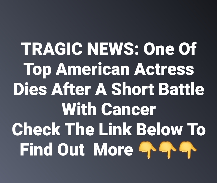 Tragic News: One of top american actress dies after a short battle with cancer